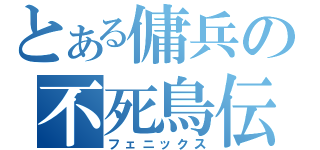 とある傭兵の不死鳥伝説（フェニックス）