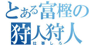 とある富樫の狩人狩人（仕事しろ）