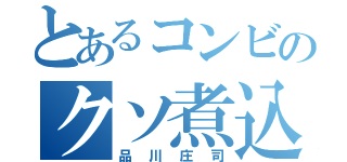 とあるコンビのクソ煮込み（品川庄司）