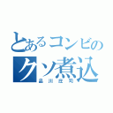 とあるコンビのクソ煮込み（品川庄司）