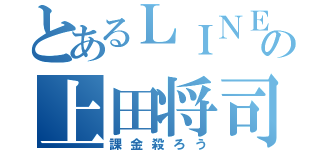 とあるＬＩＮＥの上田将司（課金殺ろう）