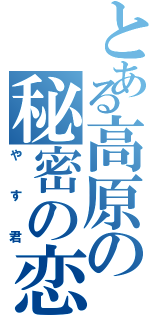 とある高原の秘密の恋（やす君）