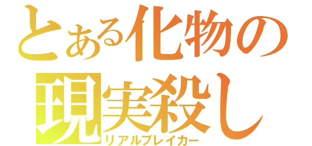 とある化物の現実殺し（リアルブレイカー）