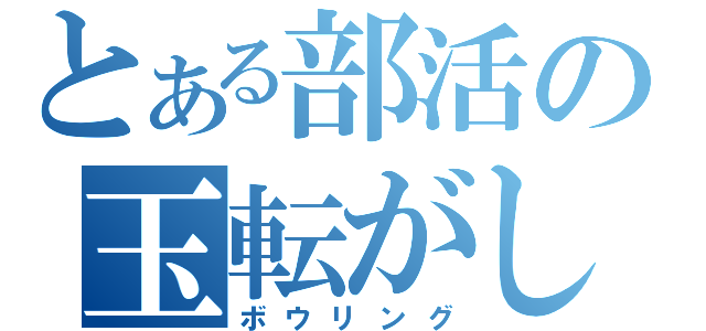 とある部活の玉転がし（ボウリング）