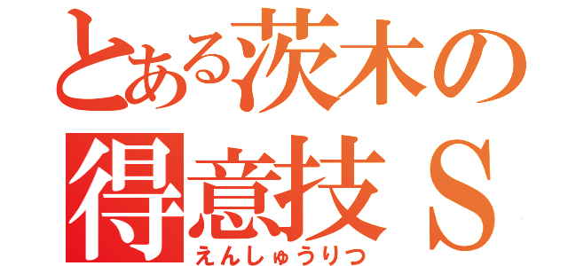 とある茨木の得意技Ｓ（えんしゅうりつ）