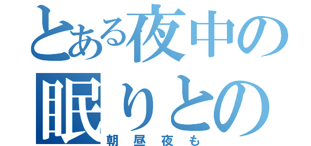 とある夜中の眠りとの戦い（朝 昼 夜 も）