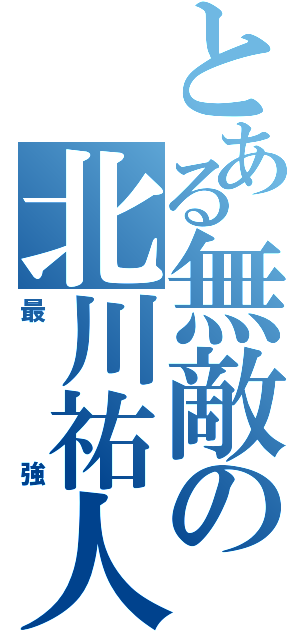 とある無敵の北川祐人（最強）