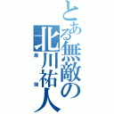 とある無敵の北川祐人（最強）