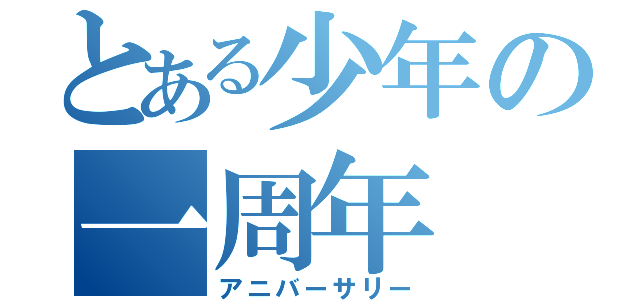 とある少年の一周年（アニバーサリー）