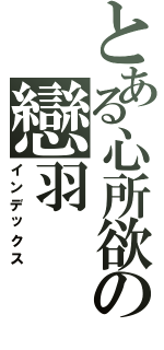 とある心所欲の戀羽（インデックス）