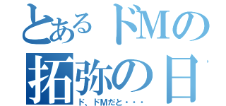 とあるドＭの拓弥の日常（ド、ドＭだと・・・）