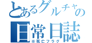 とあるグルチャの日常日誌（※死亡フラグ）