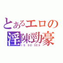 とあるエロの淫陳勁豪（ＩＳ ＳＯ ＳＥＸ）