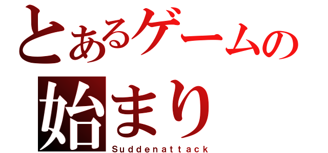 とあるゲームの始まり（Ｓｕｄｄｅｎａｔｔａｃｋ）