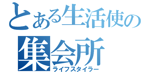 とある生活使の集会所（ライフスタイラー）