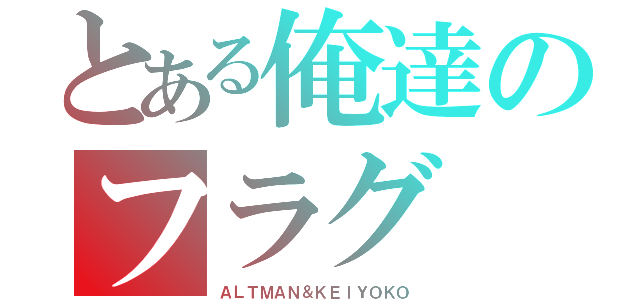 とある俺達のフラグ（ＡＬＴＭＡＮ＆ＫＥＩＹＯＫＯ）