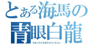 とある海馬の青眼白龍（ブルーアイズホワイトドラゴン）