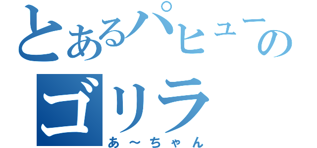 とあるパヒュームのゴリラ（あ～ちゃん）