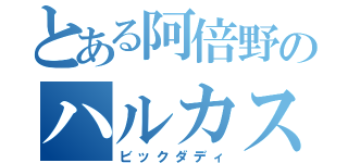 とある阿倍野のハルカス（ビックダディ）