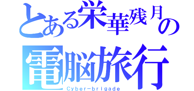 とある栄華残月の電脳旅行（Ｃｙｂｅｒ－ｂｒｉｇａｄｅ ）