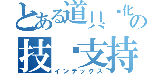 とある道具汉化の技术支持（インデックス）