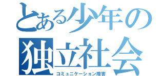 とある少年の独立社会（コミュニケーション障害）