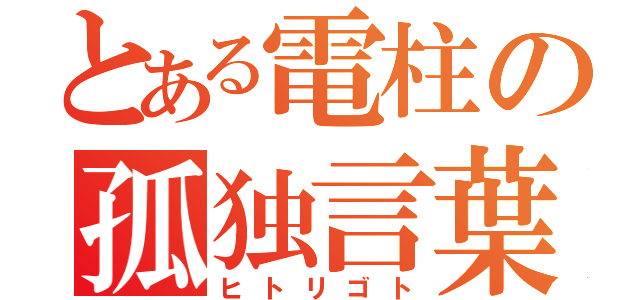 とある電柱の孤独言葉（ヒトリゴト）