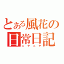 とある風花の日常日記（ニヤニヤ）