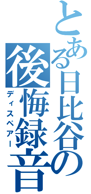 とある日比谷の後悔録音（ディスペアー）