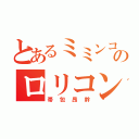 とあるミミンコのロリコン（帯包昂幹）