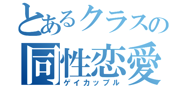 とあるクラスの同性恋愛（ゲイカップル）