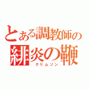 とある調教師の緋炎の鞭（　クリムゾン）