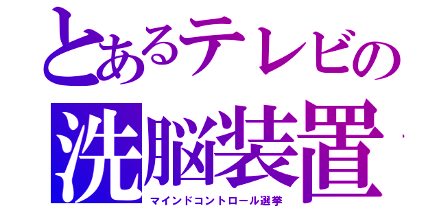 とあるテレビの洗脳装置（マインドコントロール選挙）