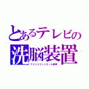 とあるテレビの洗脳装置（マインドコントロール選挙）