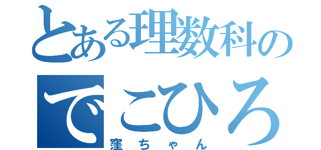 とある理数科のでこひろ（窪ちゃん）