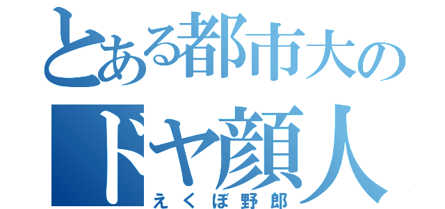 とある都市大のドヤ顔人（えくぼ野郎）