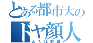 とある都市大のドヤ顔人（えくぼ野郎）