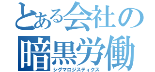 とある会社の暗黒労働（シグマロジスティクス）