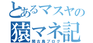 とあるマスヤの猿マネ記（閑古鳥ブログ）