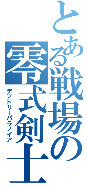 とある戦場の零式剣士（デッドリーパラノイア）