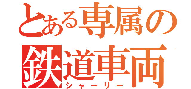 とある専属の鉄道車両（シャーリー）