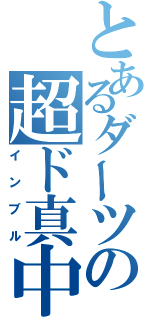 とあるダーツの超ド真中砲（インブル）