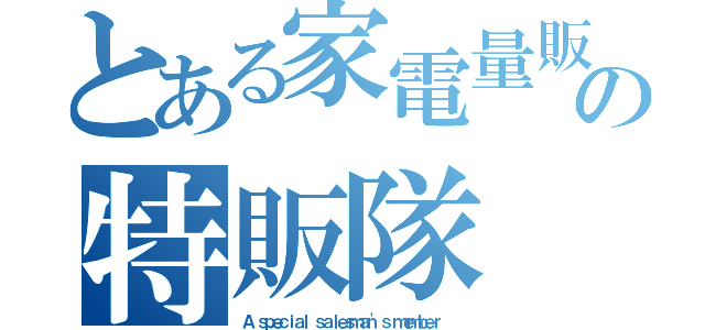 とある家電量販店の特販隊（Ａ ｓｐｅｃｉａｌ ｓａｌｅｓｍａｎ'ｓ ｍｅｍｂｅｒ ）