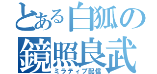 とある白狐の鏡照良武（ミラティブ配信）