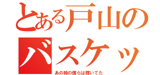 とある戸山のバスケット（あの時の僕らは輝いてた）