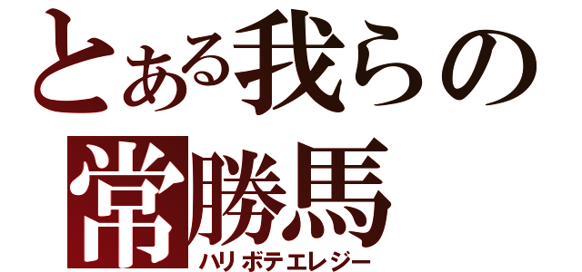 とある我らの常勝馬（ハリボテエレジー）