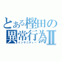 とある樫田の異常行為Ⅱ（インサニティー）