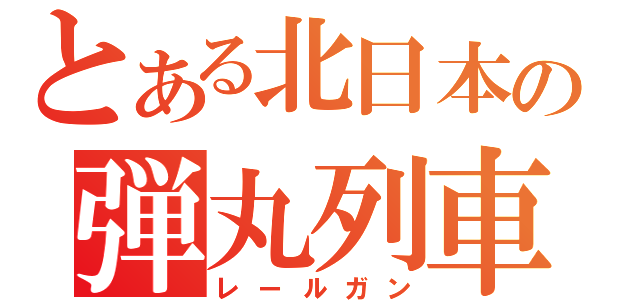 とある北日本の弾丸列車（レールガン）