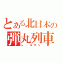 とある北日本の弾丸列車（レールガン）