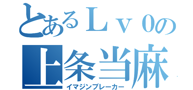 とあるＬｖ０の上条当麻（イマジンブレーカー）